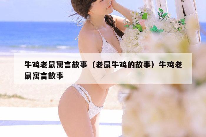 牛鸡老鼠寓言故事(老鼠牛鸡的故事)牛鸡老鼠寓言故事